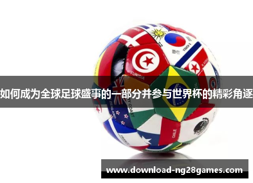 如何成为全球足球盛事的一部分并参与世界杯的精彩角逐