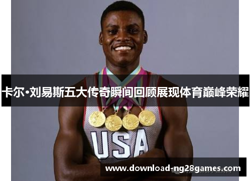 卡尔·刘易斯五大传奇瞬间回顾展现体育巅峰荣耀