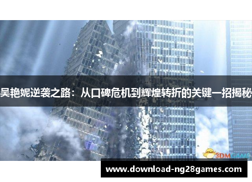 吴艳妮逆袭之路：从口碑危机到辉煌转折的关键一招揭秘