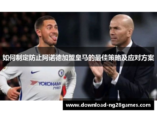 如何制定防止阿诺德加盟皇马的最佳策略及应对方案