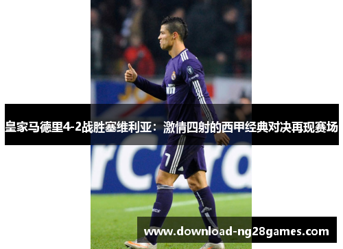 皇家马德里4-2战胜塞维利亚：激情四射的西甲经典对决再现赛场