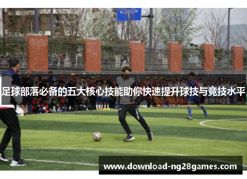 足球部落必备的五大核心技能助你快速提升球技与竞技水平