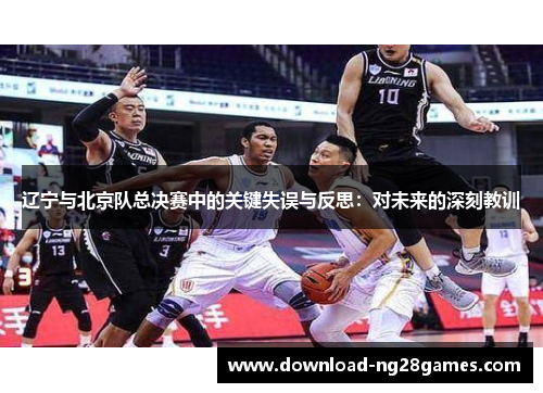 辽宁与北京队总决赛中的关键失误与反思：对未来的深刻教训
