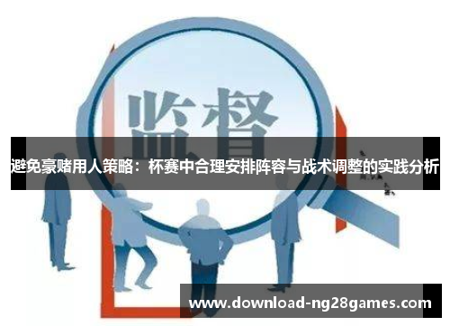 避免豪赌用人策略：杯赛中合理安排阵容与战术调整的实践分析
