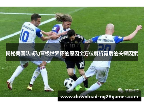 揭秘美国队成功晋级世界杯的原因全方位解析背后的关键因素