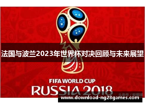 法国与波兰2023年世界杯对决回顾与未来展望