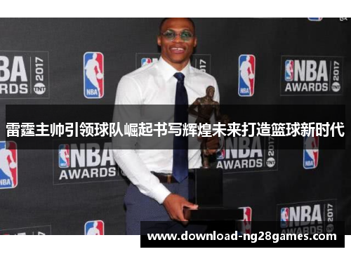 雷霆主帅引领球队崛起书写辉煌未来打造篮球新时代