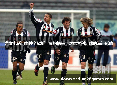 尤文电话门事件全解析：真相揭秘与对意大利足球的深远影响