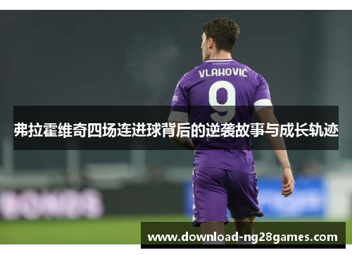 弗拉霍维奇四场连进球背后的逆袭故事与成长轨迹