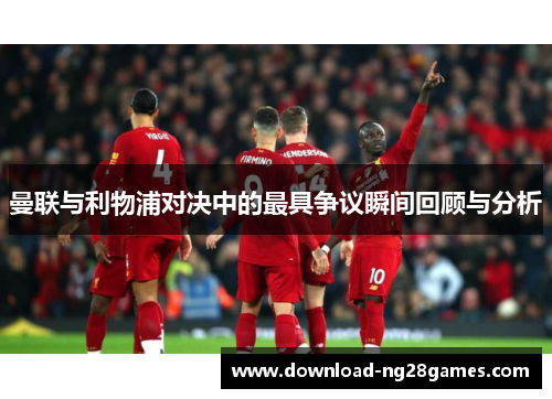 曼联与利物浦对决中的最具争议瞬间回顾与分析