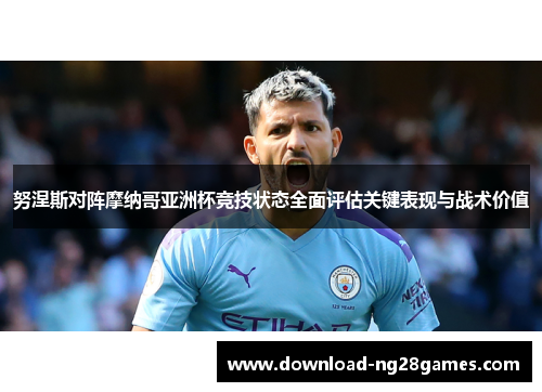 努涅斯对阵摩纳哥亚洲杯竞技状态全面评估关键表现与战术价值