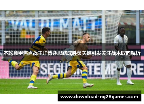 本轮意甲焦点战主帅博弈思路成胜负关键引发关注战术取向解析