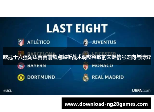 欧冠十六强淘汰赛赛前热点解析战术调整释放的关键信号走向与博弈