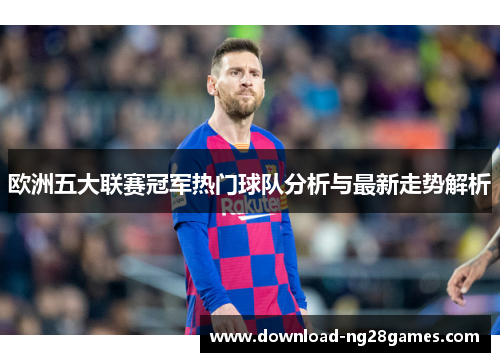 欧洲五大联赛冠军热门球队分析与最新走势解析