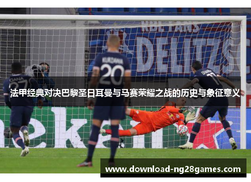 法甲经典对决巴黎圣日耳曼与马赛荣耀之战的历史与象征意义