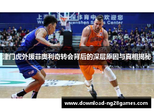 津门虎外援菲奥利奇转会背后的深层原因与真相揭秘