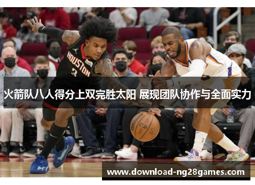 火箭队八人得分上双完胜太阳 展现团队协作与全面实力