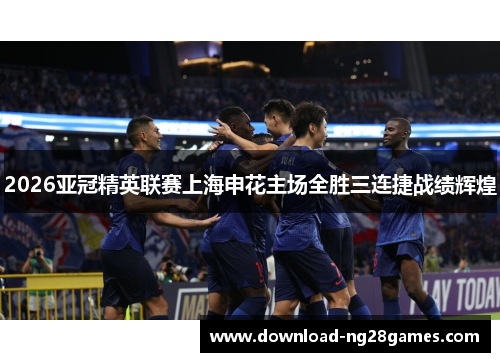 2026亚冠精英联赛上海申花主场全胜三连捷战绩辉煌