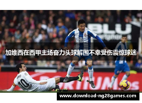 加维西在西甲主场奋力头球解围不幸受伤震惊球迷