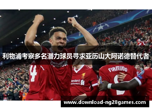 利物浦考察多名潜力球员寻求亚历山大阿诺德替代者