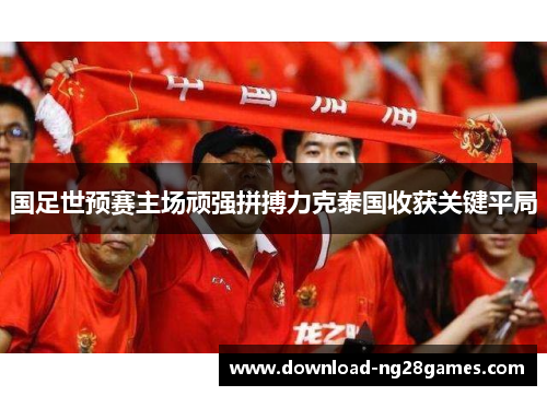 国足世预赛主场顽强拼搏力克泰国收获关键平局