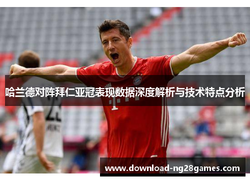 哈兰德对阵拜仁亚冠表现数据深度解析与技术特点分析