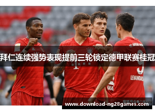 拜仁连续强势表现提前三轮锁定德甲联赛桂冠