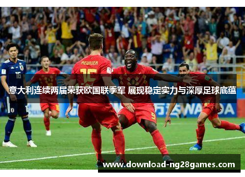 意大利连续两届荣获欧国联季军 展现稳定实力与深厚足球底蕴