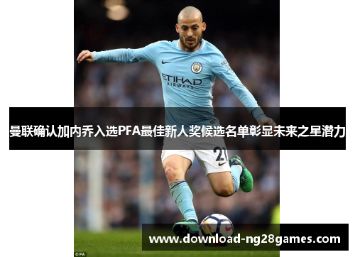 曼联确认加内乔入选PFA最佳新人奖候选名单彰显未来之星潜力