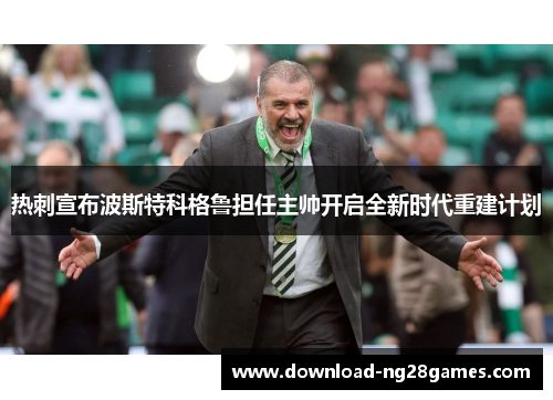 热刺宣布波斯特科格鲁担任主帅开启全新时代重建计划