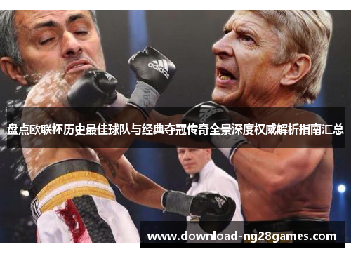 盘点欧联杯历史最佳球队与经典夺冠传奇全景深度权威解析指南汇总