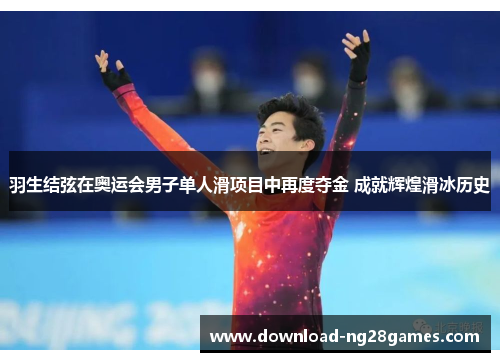 羽生结弦在奥运会男子单人滑项目中再度夺金 成就辉煌滑冰历史