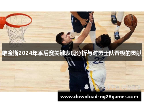 维金斯2024年季后赛关键表现分析与对勇士队晋级的贡献