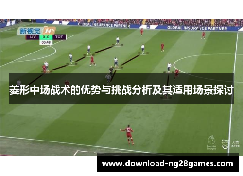 菱形中场战术的优势与挑战分析及其适用场景探讨