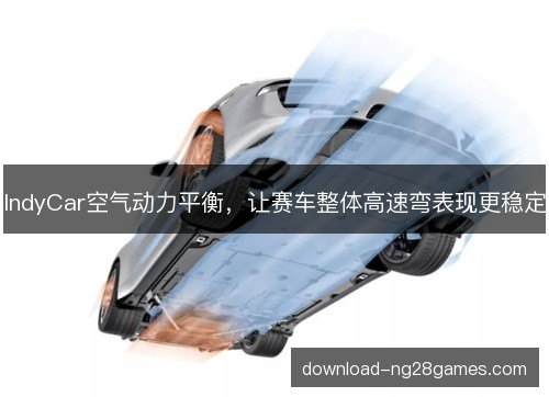IndyCar空气动力平衡，让赛车整体高速弯表现更稳定