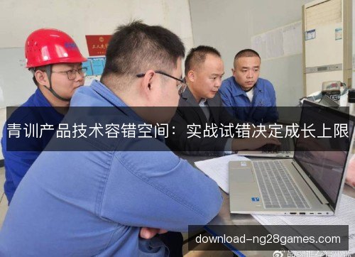 青训产品技术容错空间：实战试错决定成长上限